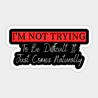 I'm Not Trying To Be Difficult It Just Comes Naturally Sticker